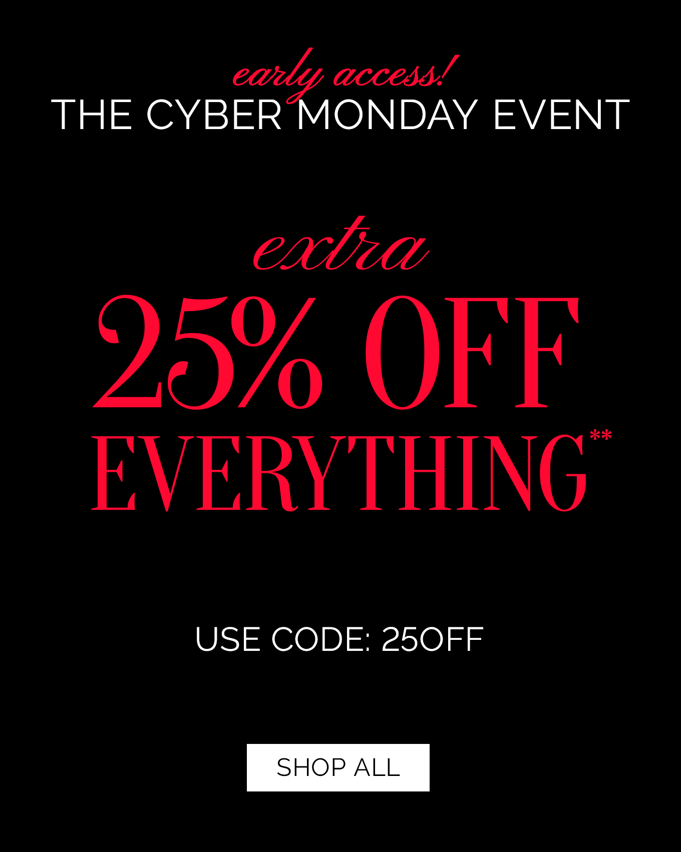 Early Access! The Cyber Monday Event | Extra 25% OFF Everything** | use code: 25OFF