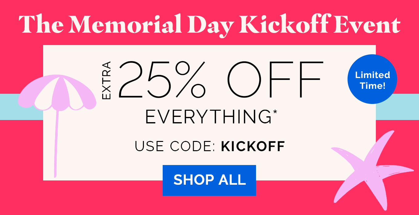 Limited Time! The Memorial Day Kickoff Event | EXTRA 25% OFF EVERYTHING* | use code: KICKOFF