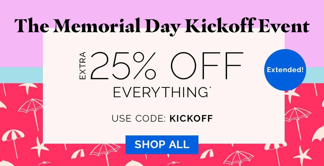Extended! The Memorial Day Kickoff Event | EXTRA 25% OFF EVERYTHING* | use code: KICKOFF