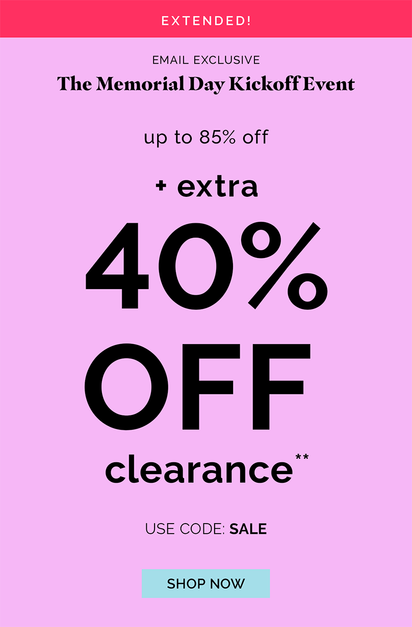 Email Exclusive! The Memorial Day Kickoff Event | up to 85% off + EXTRA 40% OFF CLEARANCE!** | use code: SALE