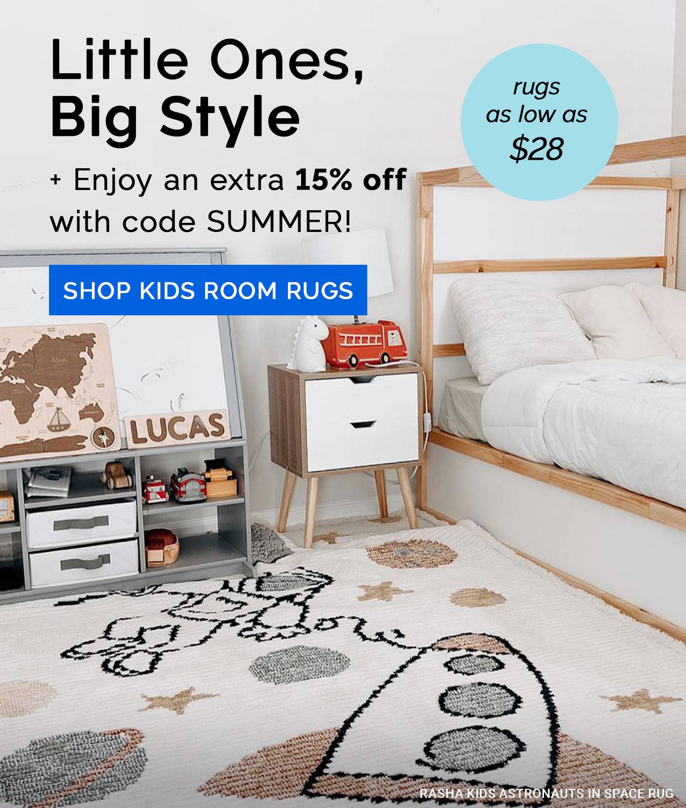 Little Ones, Big Style - rugs as low as $28 + Enjoy an extra 25% off with code SUMMER! Shop Kids Room Rugs